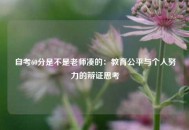 自考60分是不是老师凑的：教育公平与个人努力的辩证思考
