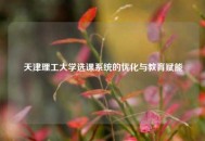 天津理工大学选课系统的优化与教育赋能