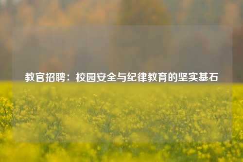 教官招聘：校园安全与纪律教育的坚实基石